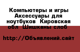 Компьютеры и игры Аксессуары для ноутбуков. Кировская обл.,Шишканы слоб.